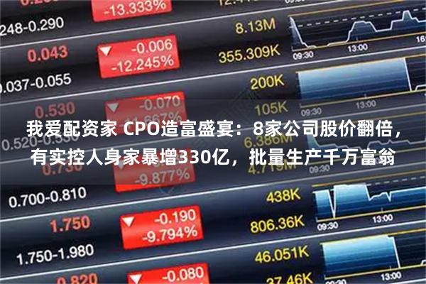我爱配资家 CPO造富盛宴：8家公司股价翻倍，有实控人身家暴增330亿，批量生产千万富翁