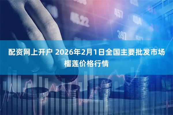 配资网上开户 2026年2月1日全国主要批发市场榴莲价格行情