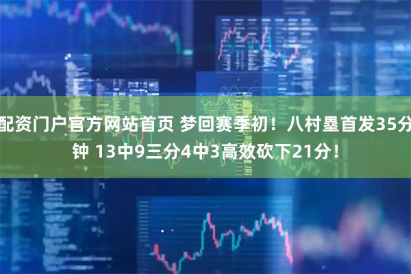配资门户官方网站首页 梦回赛季初！八村塁首发35分钟 13中9三分4中3高效砍下21分！