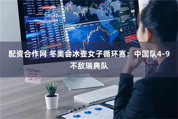 配资合作网 冬奥会冰壶女子循环赛：中国队4-9不敌瑞典队