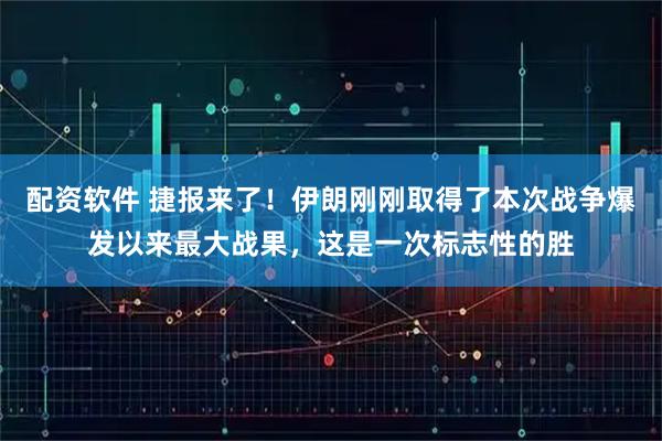 配资软件 捷报来了！伊朗刚刚取得了本次战争爆发以来最大战果，这是一次标志性的胜