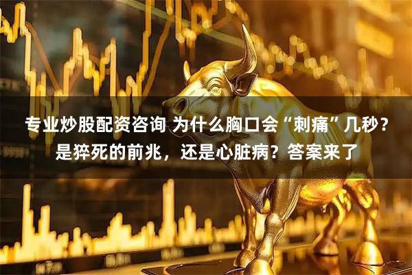 专业炒股配资咨询 为什么胸口会“刺痛”几秒？是猝死的前兆，还是心脏病？答案来了