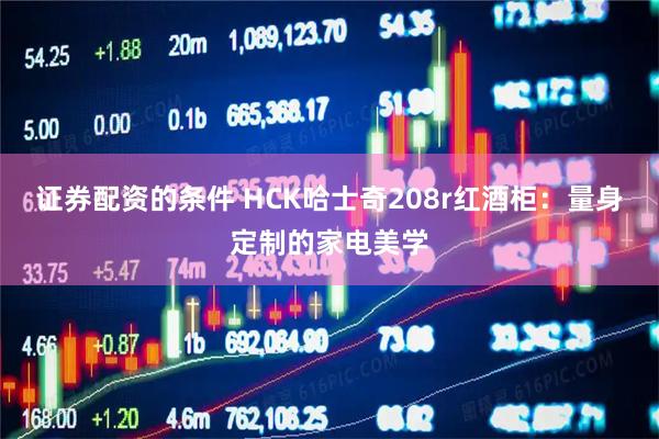 证券配资的条件 HCK哈士奇208r红酒柜：量身定制的家电美学
